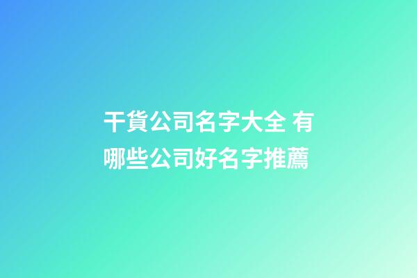 干貨公司名字大全 有哪些公司好名字推薦-第1張-公司起名-玄機派